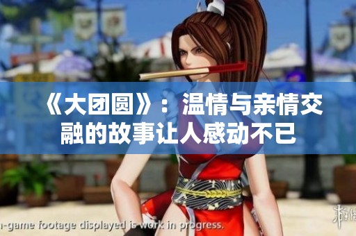《大团圆》：温情与亲情交融的故事让人感动不已