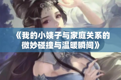 《我的小姨子与家庭关系的微妙碰撞与温暖瞬间》