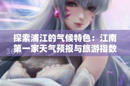 探索浦江的气候特色：江南第一家天气预报与旅游指数解析