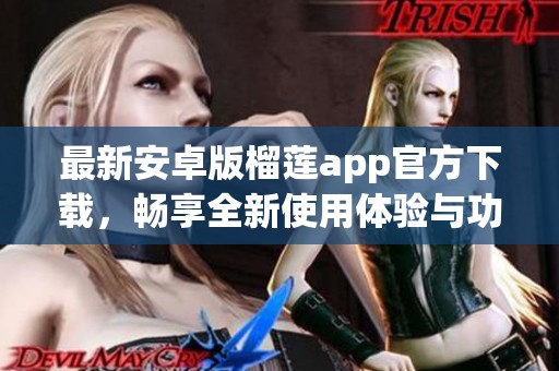 最新安卓版榴莲app官方下载，畅享全新使用体验与功能