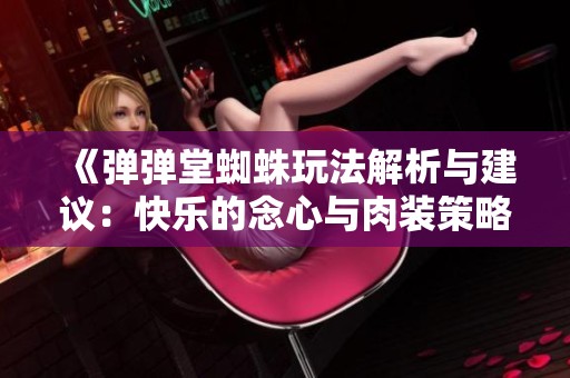 《弹弹堂蜘蛛玩法解析与建议：快乐的念心与肉装策略》