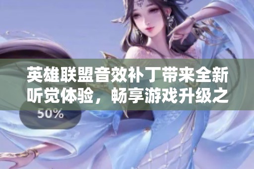 英雄联盟音效补丁带来全新听觉体验，畅享游戏升级之旅