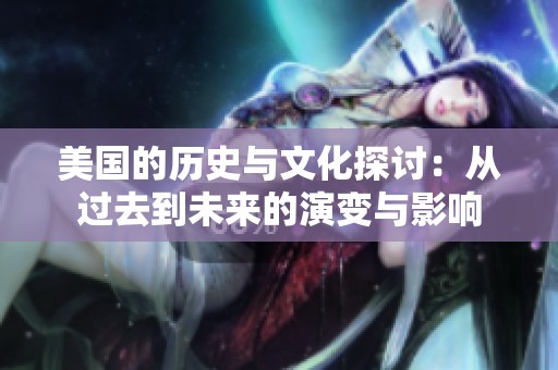美国的历史与文化探讨：从过去到未来的演变与影响