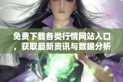 免费下载各类行情网站入口，获取最新资讯与数据分析