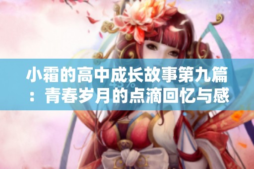 小霜的高中成长故事第九篇：青春岁月的点滴回忆与感悟