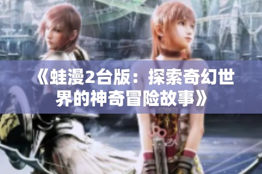 《蛙漫2台版：探索奇幻世界的神奇冒险故事》