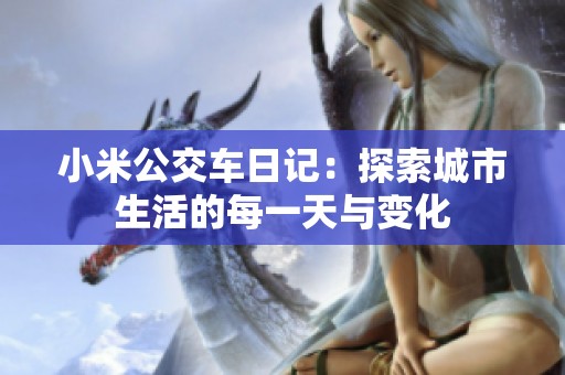 小米公交车日记：探索城市生活的每一天与变化
