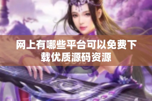 网上有哪些平台可以免费下载优质源码资源