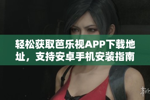轻松获取芭乐视APP下载地址，支持安卓手机安装指南