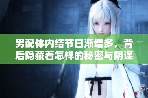 男配体内结节日渐增多，背后隐藏着怎样的秘密与阴谋