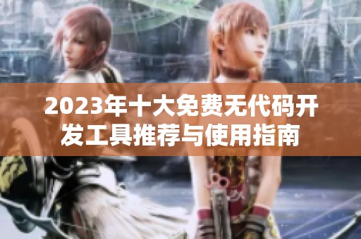 2023年十大免费无代码开发工具推荐与使用指南
