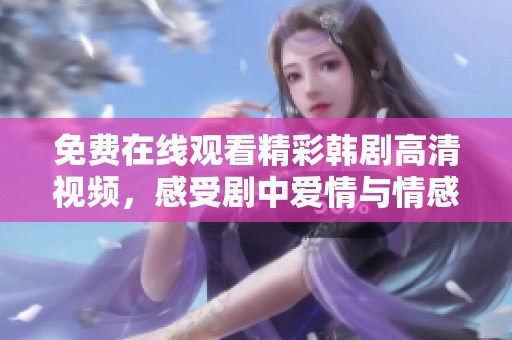 免费在线观看精彩韩剧高清视频，感受剧中爱情与情感魅力