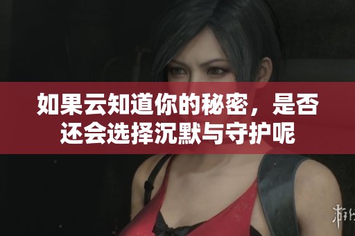 如果云知道你的秘密，是否还会选择沉默与守护呢