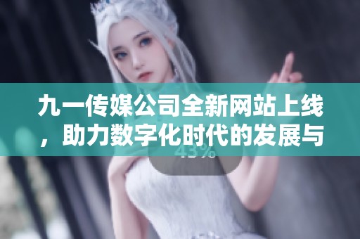 九一传媒公司全新网站上线，助力数字化时代的发展与创新
