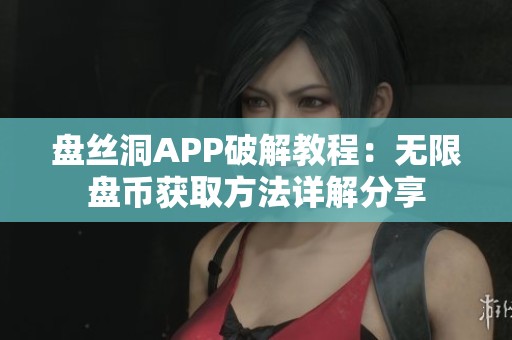 盘丝洞APP破解教程：无限盘币获取方法详解分享