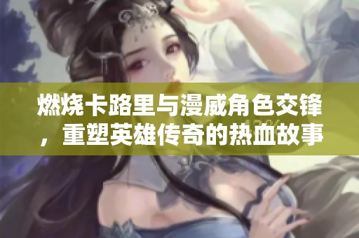 燃烧卡路里与漫威角色交锋，重塑英雄传奇的热血故事