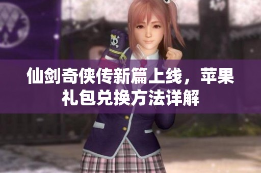 仙剑奇侠传新篇上线，苹果礼包兑换方法详解