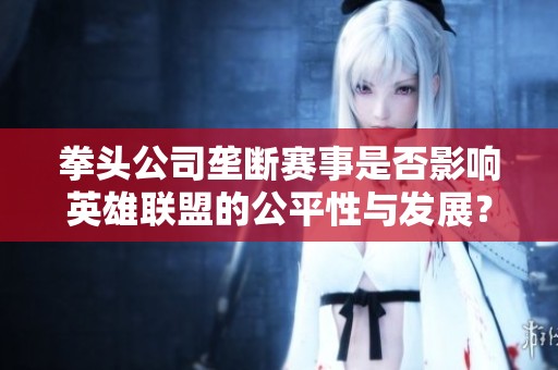 拳头公司垄断赛事是否影响英雄联盟的公平性与发展？