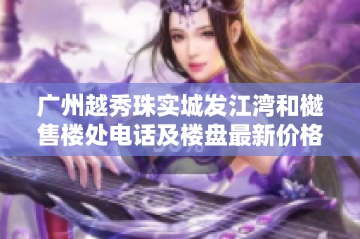 广州越秀珠实城发江湾和樾售楼处电话及楼盘最新价格资讯揭秘