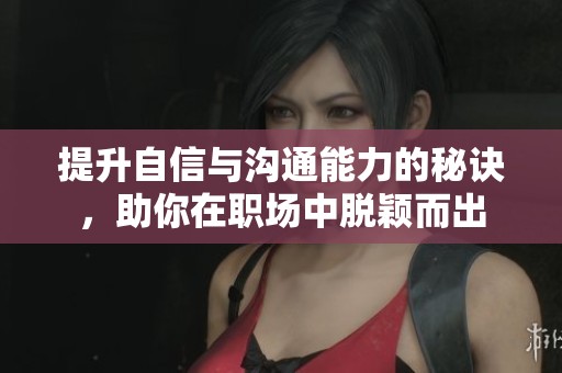 提升自信与沟通能力的秘诀，助你在职场中脱颖而出