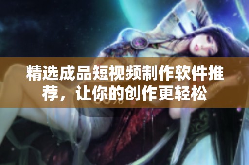 精选成品短视频制作软件推荐，让你的创作更轻松