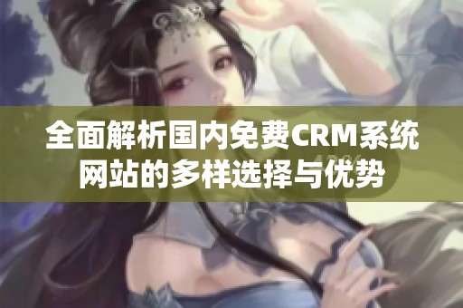全面解析国内免费CRM系统网站的多样选择与优势