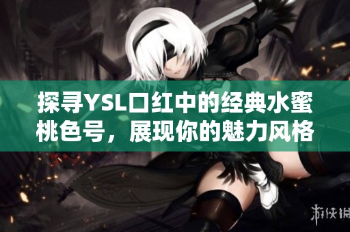 探寻YSL口红中的经典水蜜桃色号，展现你的魅力风格