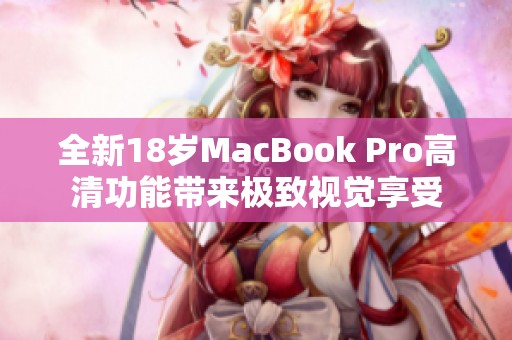 全新18岁MacBook Pro高清功能带来极致视觉享受