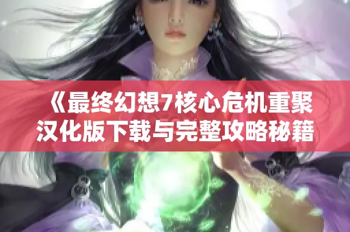 《最终幻想7核心危机重聚汉化版下载与完整攻略秘籍分享》