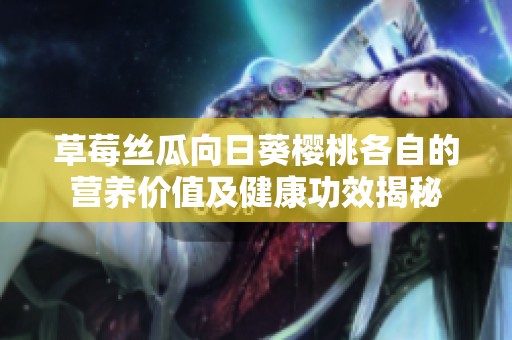 草莓丝瓜向日葵樱桃各自的营养价值及健康功效揭秘