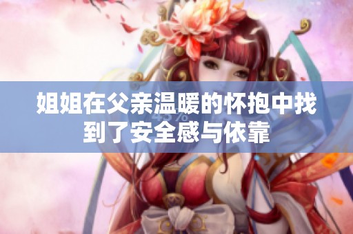 姐姐在父亲温暖的怀抱中找到了安全感与依靠
