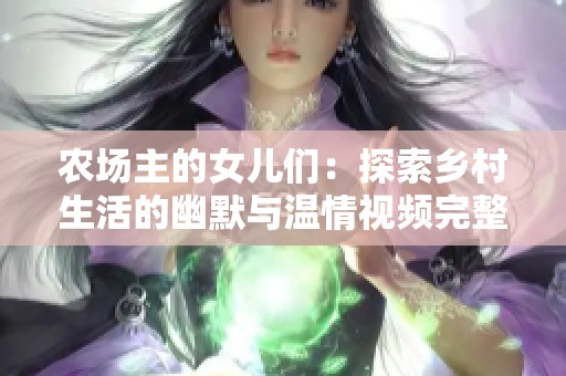 农场主的女儿们：探索乡村生活的幽默与温情视频完整版