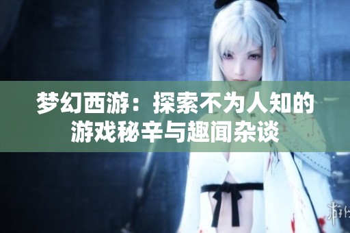 梦幻西游：探索不为人知的游戏秘辛与趣闻杂谈