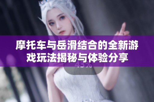 摩托车与岳滑结合的全新游戏玩法揭秘与体验分享