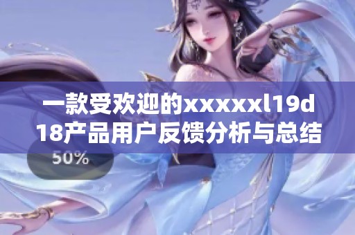 一款受欢迎的xxxxxl19d18产品用户反馈分析与总结