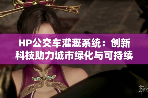 HP公交车灌溉系统：创新科技助力城市绿化与可持续发展