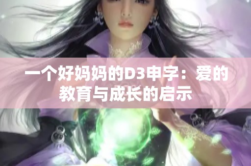 一个好妈妈的D3申字：爱的教育与成长的启示