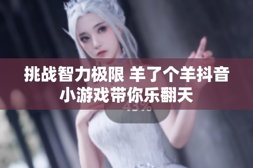 挑战智力极限 羊了个羊抖音小游戏带你乐翻天