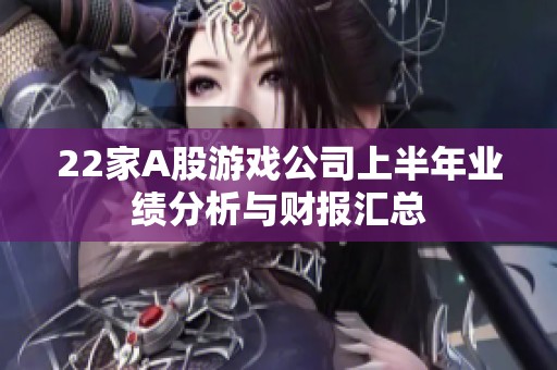 22家A股游戏公司上半年业绩分析与财报汇总