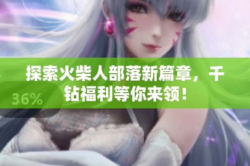 探索火柴人部落新篇章，千钻福利等你来领！