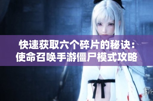 快速获取六个碎片的秘诀：使命召唤手游僵尸模式攻略分享