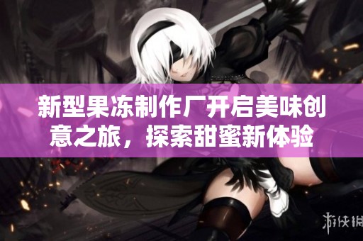 新型果冻制作厂开启美味创意之旅，探索甜蜜新体验