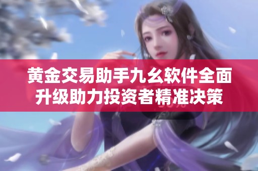黄金交易助手九幺软件全面升级助力投资者精准决策