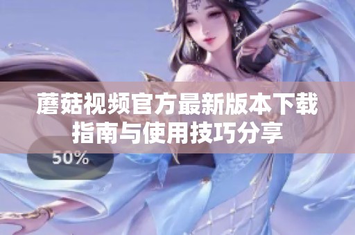 蘑菇视频官方最新版本下载指南与使用技巧分享