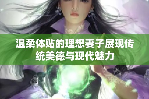 温柔体贴的理想妻子展现传统美德与现代魅力