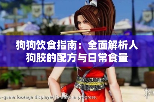 狗狗饮食指南：全面解析人狗胶的配方与日常食量