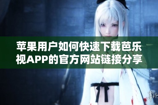 苹果用户如何快速下载芭乐视APP的官方网站链接分享
