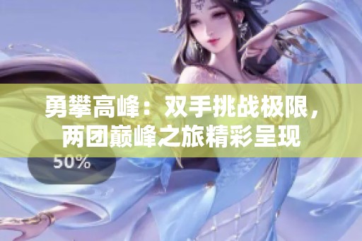 勇攀高峰：双手挑战极限，两团巅峰之旅精彩呈现