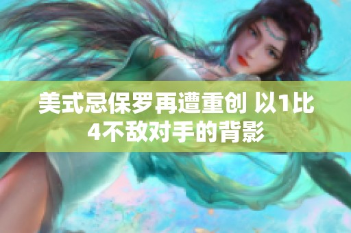 美式忌保罗再遭重创 以1比4不敌对手的背影