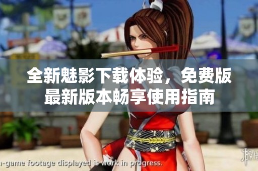 全新魅影下载体验，免费版最新版本畅享使用指南